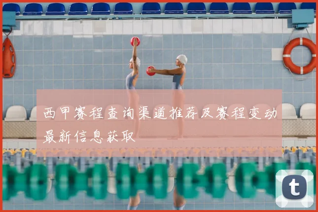 西甲赛程查询渠道推荐及赛程变动最新信息获取