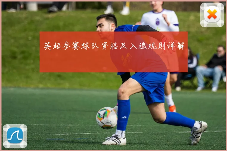 英超参赛球队资格及入选规则详解
